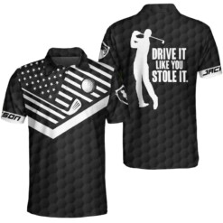 Drive It Like You Stole It Golf Custom Polo Shirt Black American Flag Personalized Golf Shirt For Men