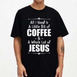 All I Need Is A Little Bit Of Coffee And Lots Jesus T-Shirt - Dream Art Europa