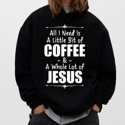 All I Need Is A Little Bit Of Coffee And Lots Jesus T-Shirt