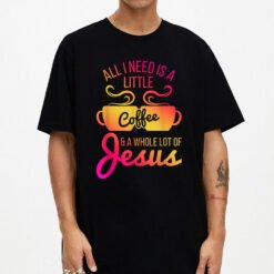 All I Need Is A Little Coffee And A Whole Lot Of Jesus T-Shirt - Dream Art Europa