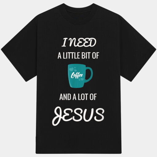 All I Need Is Coffee And A Lot Of Jesus T-Shirt