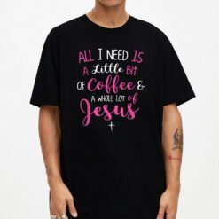 All I Need Is Coffee And A Whole Lot Of Jesus T-Shirt - Dream Art Europa