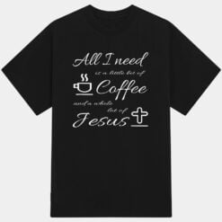 All I Need Is Coffee And Jesus T-Shirt