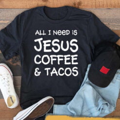 All I Need Is Jesus Coffee Tacos T-Shirt - Dream Art Europa