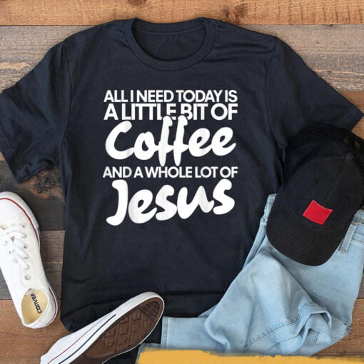 All I Need Today Is Coffee And Jesus T-Shirt