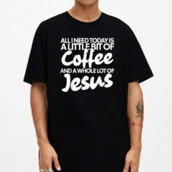 All I Need Today Is Coffee And Jesus T-Shirt - Dream Art Europa