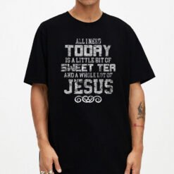 All I Need Today Is Sweet Tea And A Lot Of Jesus T-Shirt - Dream Art Europa