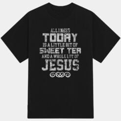 All I Need Today Is Sweet Tea And A Lot Of Jesus T-Shirt