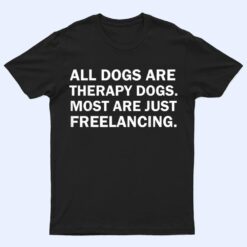 All Dogs Are Therapy Dogs Most Are Just Freelancing T Shirt