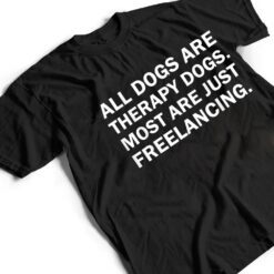 All Dogs Are Therapy Dogs Most Are Just Freelancing T Shirt - Dream Art Europa