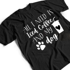 All I Need Is Iced Coffee And My Dog T Shirt - Dream Art Europa