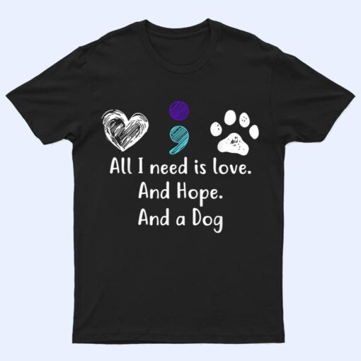 All I Need Is Love And Hope And A Dog Suicide Prevention T Shirt