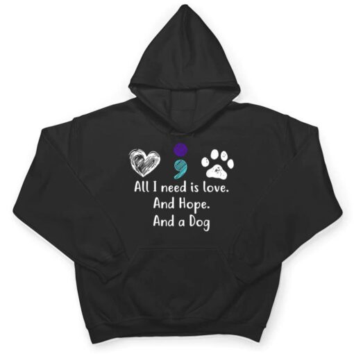 All I Need Is Love And Hope And A Dog Suicide Prevention T Shirt