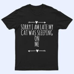 Arrows Heart Cute Sorry I Am Late My Cat Was Sleeping On Me T Shirt