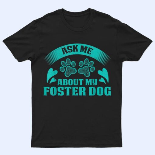 Ask Me About My Foster Dog Design For Animal Abuse Awareness T Shirt