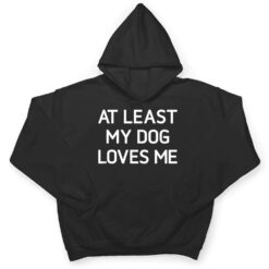 At Least My Dog Loves Me, Funny, Jokes, Sarcastic T Shirt - Dream Art Europa