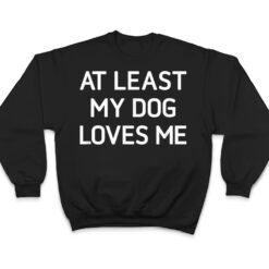 At Least My Dog Loves Me, Funny, Jokes, Sarcastic T Shirt - Dream Art Europa