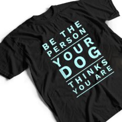 Be the Person Your Dog Thinks You Are, Funny Dog Lover T Shirt - Dream Art Europa