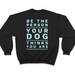 Be the Person Your Dog Thinks You Are, Funny Dog Lover T Shirt - Dream Art Europa