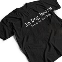 Beer Fans - In Dog Beers I've Only Had One - Funny Drinking T Shirt - Dream Art Europa