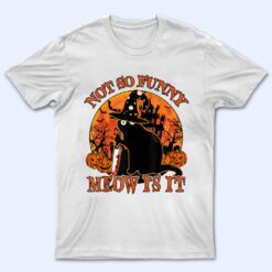 Black Cat Halloween- Not So Funny Meow Is It Lover Gift T Shirt