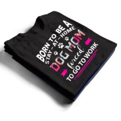 Born To Be A Stay At Home Dog Mom Forced To Go To Work T Shirt - Dream Art Europa