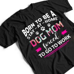 Born To Be A Stay At Home Dog Mom Forced To Go To Work T Shirt - Dream Art Europa