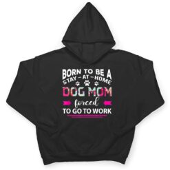 Born To Be A Stay At Home Dog Mom Forced To Go To Work T Shirt - Dream Art Europa