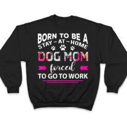 Born To Be A Stay At Home Dog Mom Forced To Go To Work T Shirt - Dream Art Europa