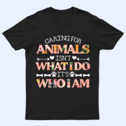 Caring For Animals isn't What I Do It's Who I Am Dog Lover Ver 1 T Shirt