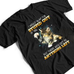 Cat I Would Slap The Stupid Out Of You T Shirt - Dream Art Europa