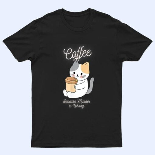 Cat Sarcasm Meme Funny Coffee Because Murder Is Wrong T Shirt