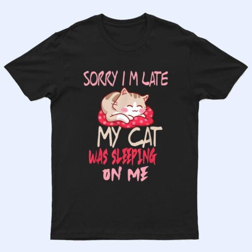 Cat Shirt Sorry I'm Late My Cat Sleeping On Me Cat T Shirt