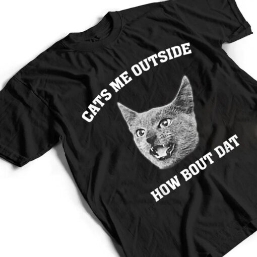 Cats me outside how bout dat T Shirt