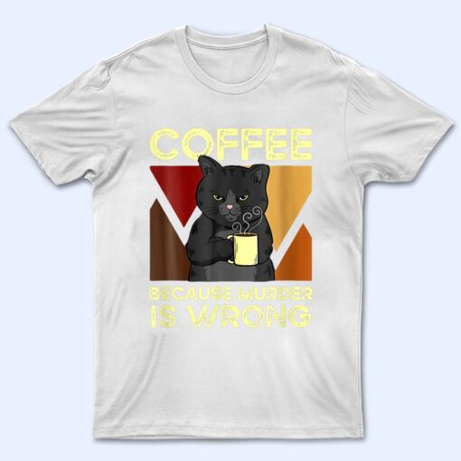 Coffee Because Murder Is Wrong Black Cat With Coffee Mug Fun T Shirt