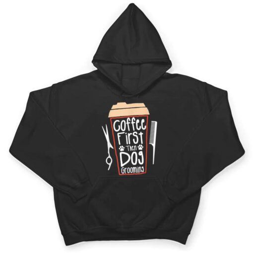 Coffee First Then Dog Grooming Groomer T Shirt