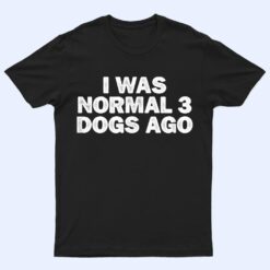 Cool Minimal Funny I Was Normal 3 Dogs Ago T Shirt