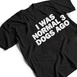 Cool Minimal Funny I Was Normal 3 Dogs Ago T Shirt - Dream Art Europa