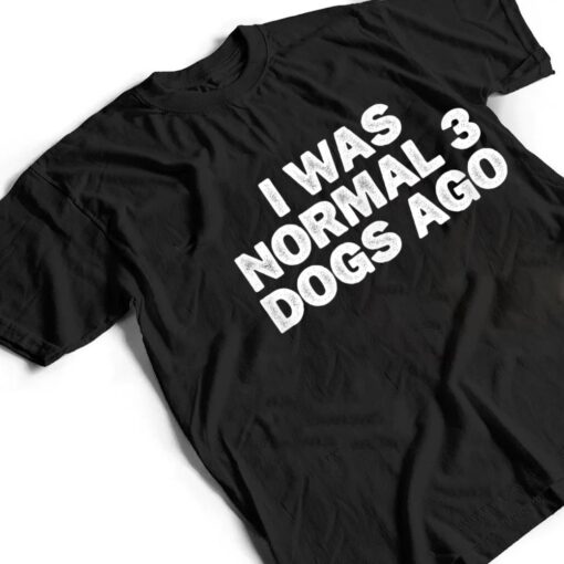 Cool Minimal Funny I Was Normal 3 Dogs Ago T Shirt