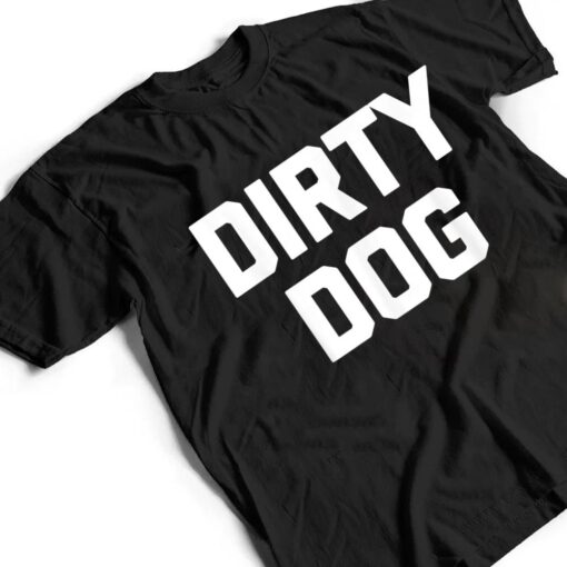 Dirty Dog  Funny Saying Sarcastic Novelty Humor Cool T Shirt