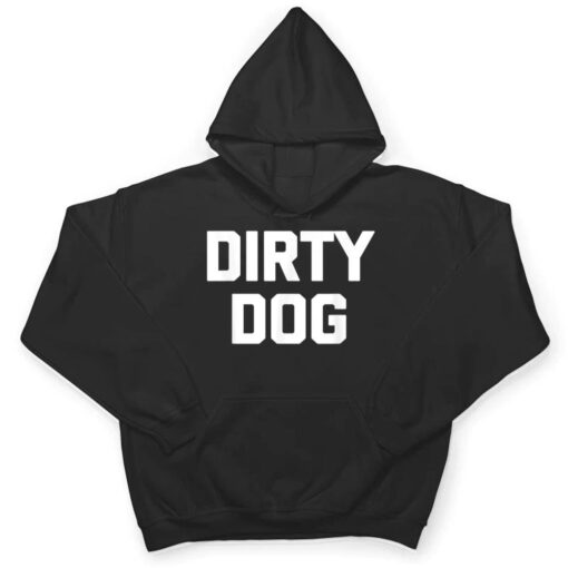 Dirty Dog  Funny Saying Sarcastic Novelty Humor Cool T Shirt