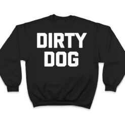 Dirty Dog Funny Saying Sarcastic Novelty Humor Cool T Shirt - Dream Art Europa