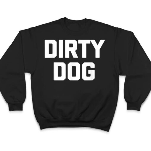 Dirty Dog  Funny Saying Sarcastic Novelty Humor Cool T Shirt