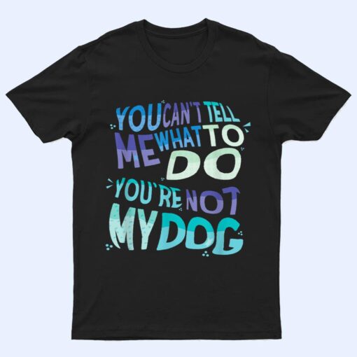 Dog Humor You Cant Tell Me What To Do You Are Not My Dog T Shirt