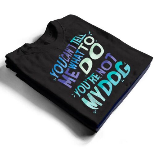 Dog Humor You Cant Tell Me What To Do You Are Not My Dog T Shirt