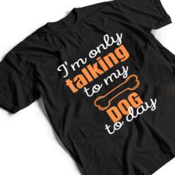 Dog I'm Only Talking To My Dog Today Ver 1 T Shirt - Dream Art Europa