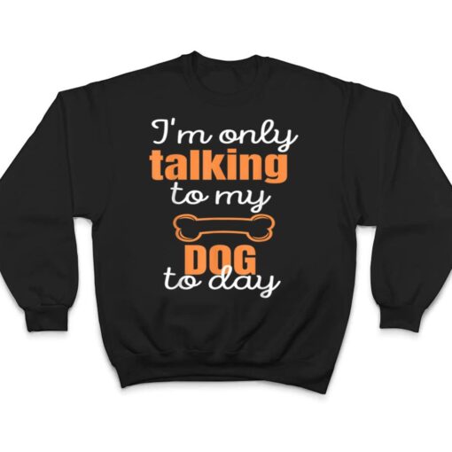 Dog I'm Only Talking To My Dog Today Ver 1 T Shirt