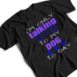 Dog I'm Only Talking To My Dog Today Ver 2 T Shirt - Dream Art Europa