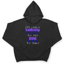 Dog I'm Only Talking To My Dog Today Ver 2 T Shirt - Dream Art Europa