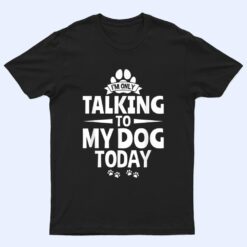 Dog Lover Dog Owner I'm Only Talking To My Dog Today T Shirt